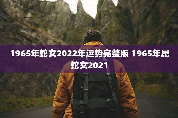 1965年蛇女2022年运势完整版 1965年属蛇女2021