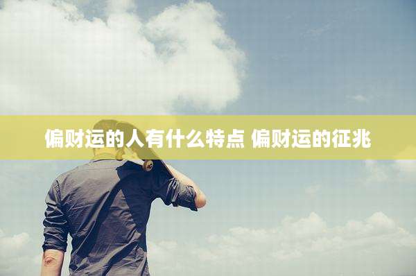 偏财运的人有什么特点 偏财运的征兆