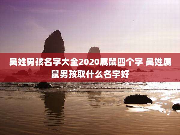吴姓男孩名字大全2020属鼠四个字 吴姓属鼠男孩取什么名字好