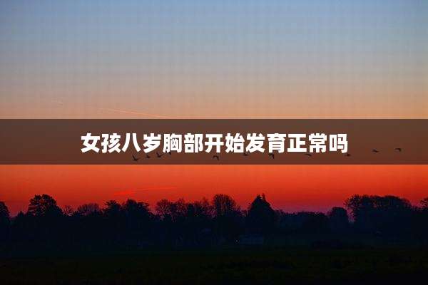 女孩八岁胸部开始发育正常吗