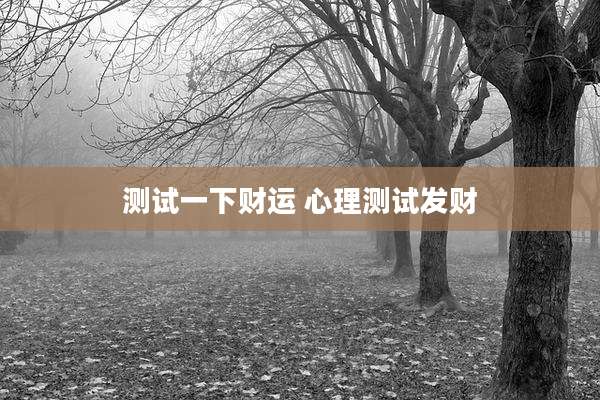 测试一下财运 心理测试发财