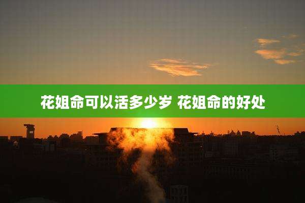 花姐命可以活多少岁 花姐命的好处