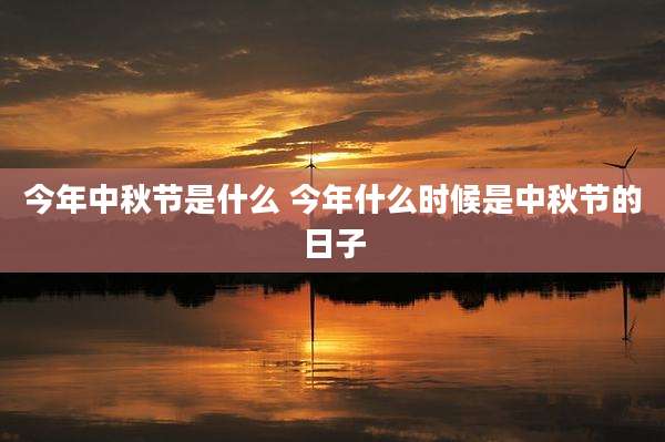 今年中秋节是什么 今年什么时候是中秋节的日子