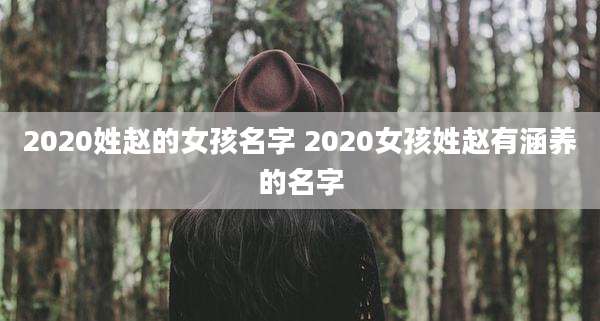 2020姓赵的女孩名字 2020女孩姓赵有涵养的名字