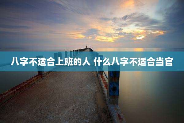 八字不适合上班的人 什么八字不适合当官