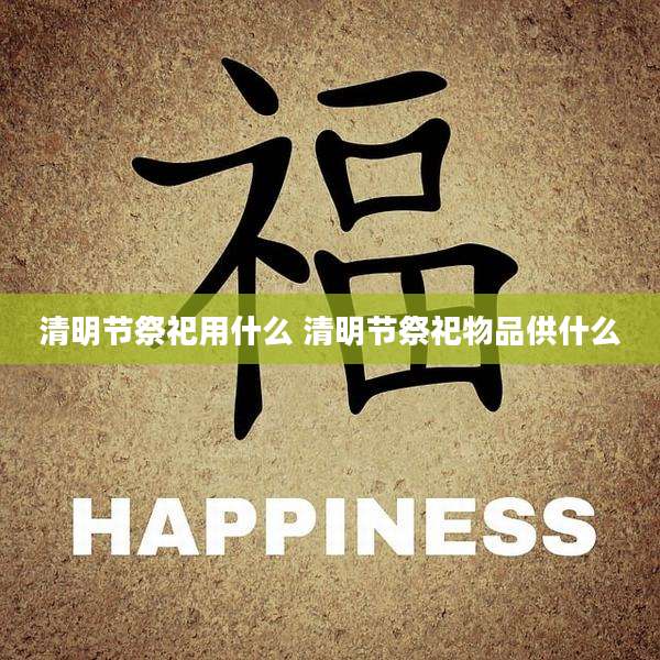 清明节祭祀用什么 清明节祭祀物品供什么