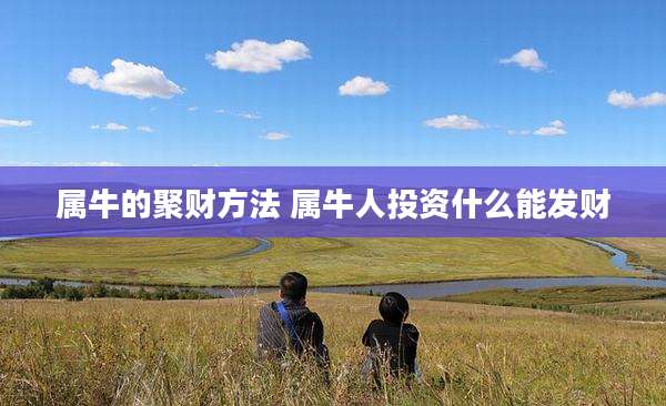 属牛的聚财方法 属牛人投资什么能发财