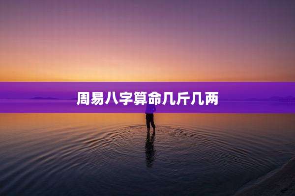 周易八字算命几斤几两