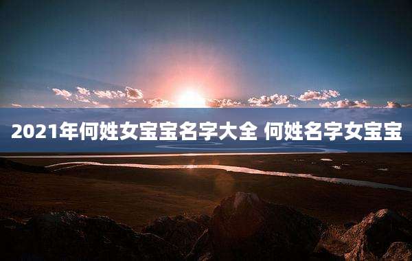 2021年何姓女宝宝名字大全 何姓名字女宝宝