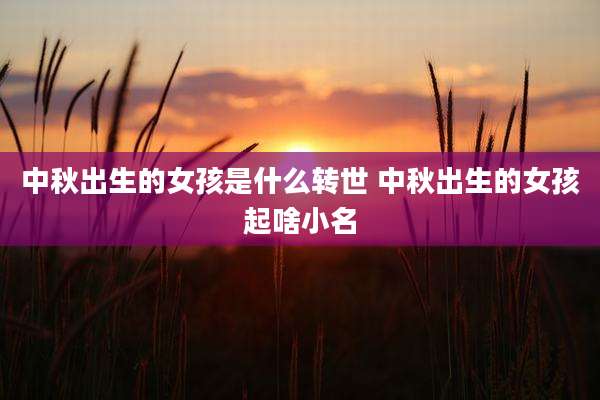 中秋出生的女孩是什么转世 中秋出生的女孩起啥小名