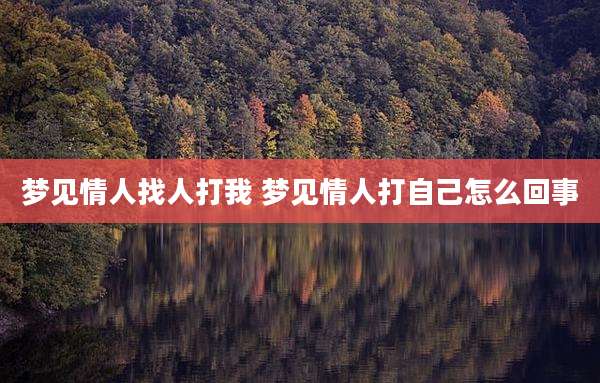 梦见情人找人打我 梦见情人打自己怎么回事