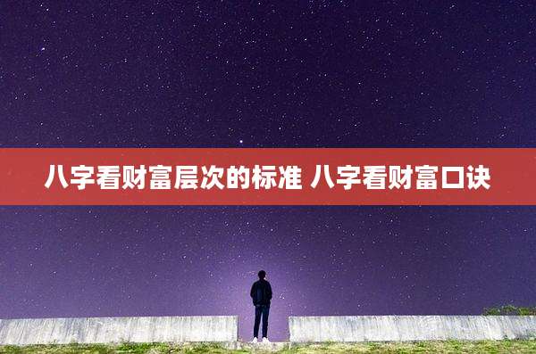 八字看财富层次的标准 八字看财富口诀