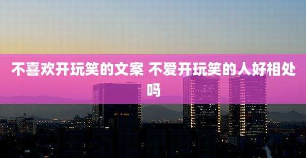 不喜欢开玩笑的文案 不爱开玩笑的人好相处吗