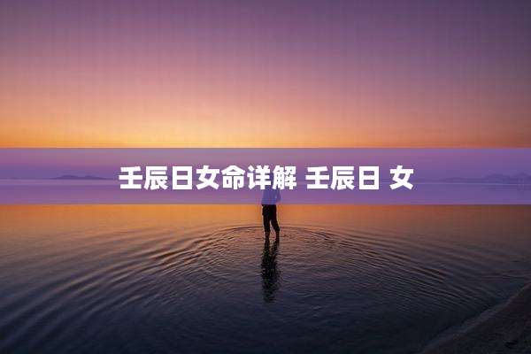 壬辰日女命详解 壬辰日 女