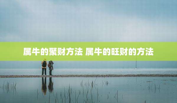 属牛的聚财方法 属牛的旺财的方法