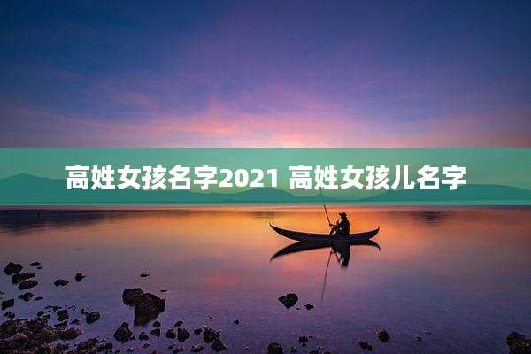 高姓女孩名字2021 高姓女孩儿名字