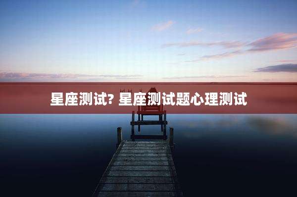星座测试? 星座测试题心理测试