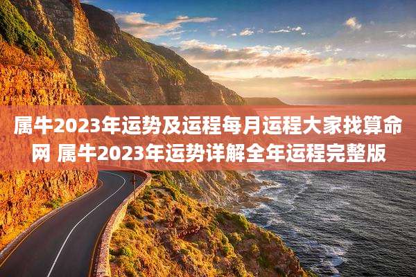 属牛2023年运势及运程每月运程大家找算命网 属牛2023年运势详解全年运程完整版