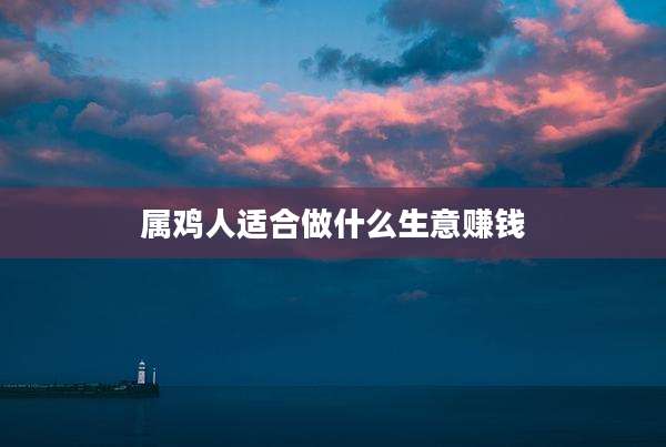 属鸡人适合做什么生意赚钱