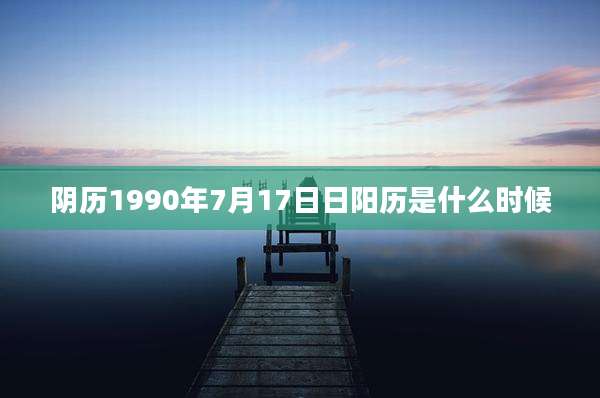 阴历1990年7月17日日阳历是什么时候