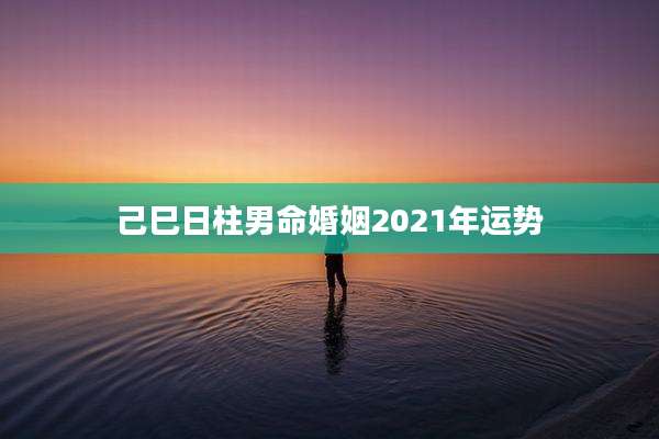 己巳日柱男命婚姻2021年运势