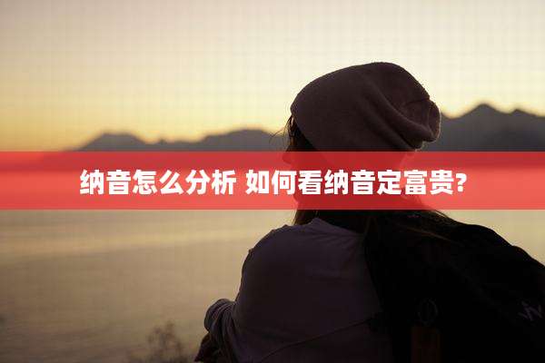 纳音怎么分析 如何看纳音定富贵?