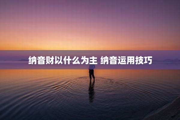 纳音财以什么为主 纳音运用技巧