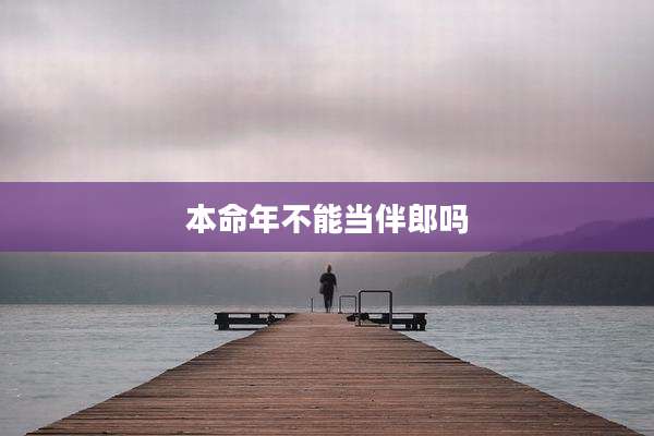 本命年不能当伴郎吗