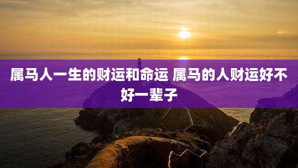 属马人一生的财运和命运 属马的人财运好不好一辈子