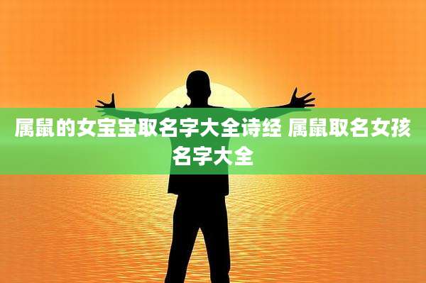 属鼠的女宝宝取名字大全诗经 属鼠取名女孩名字大全