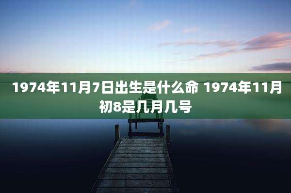 1974年11月7日出生是什么命 1974年11月初8是几月几号
