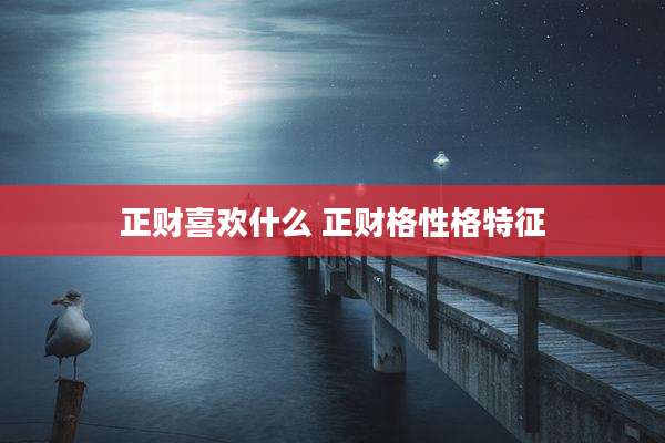 正财喜欢什么 正财格性格特征