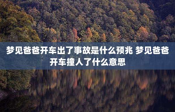梦见爸爸开车出了事故是什么预兆 梦见爸爸开车撞人了什么意思