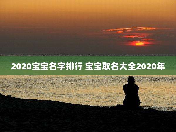 2020宝宝名字排行 宝宝取名大全2020年