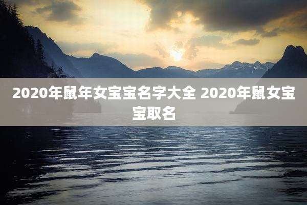 2020年鼠年女宝宝名字大全 2020年鼠女宝宝取名