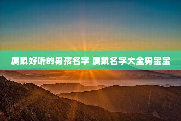属鼠好听的男孩名字 属鼠名字大全男宝宝