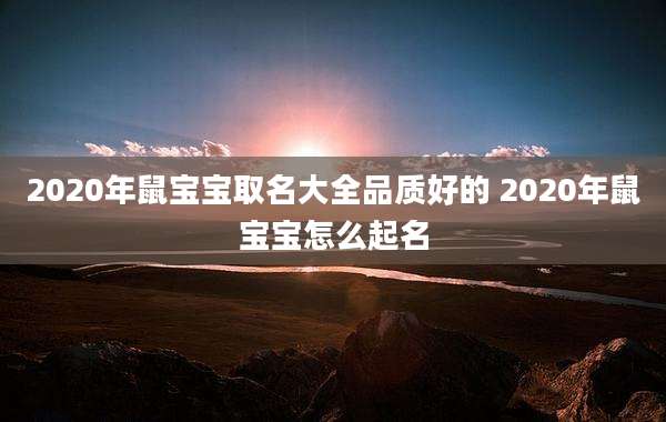 2020年鼠宝宝取名大全品质好的 2020年鼠宝宝怎么起名