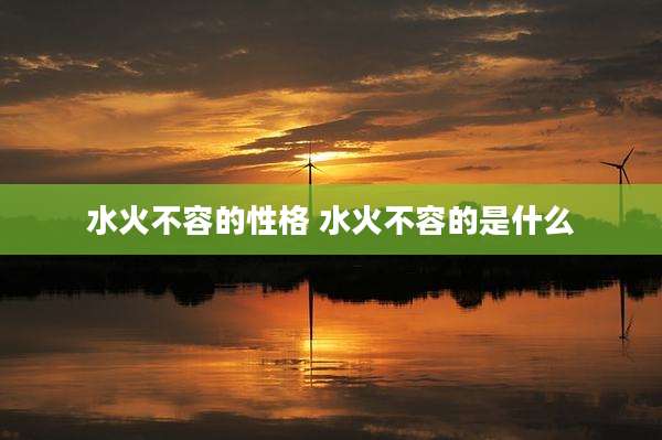水火不容的性格 水火不容的是什么