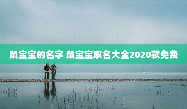 鼠宝宝的名字 鼠宝宝取名大全2020款免费