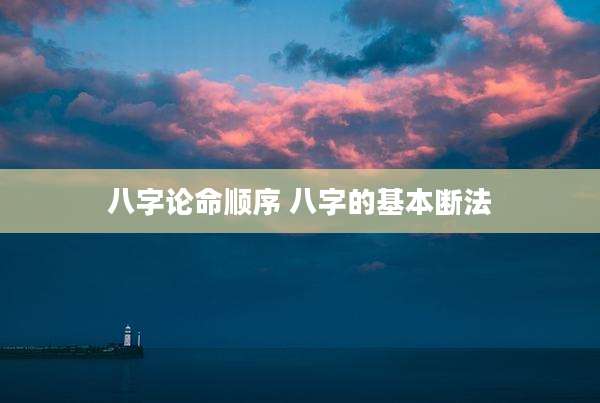 八字论命顺序 八字的基本断法