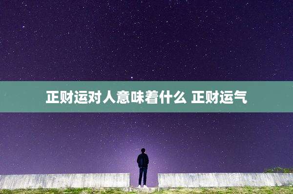 正财运对人意味着什么 正财运气