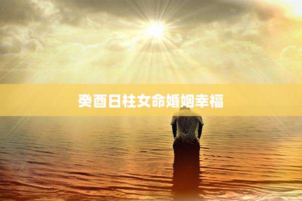 癸酉日柱女命婚姻幸福