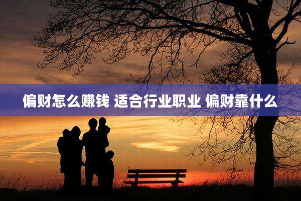 偏财怎么赚钱 适合行业职业 偏财靠什么
