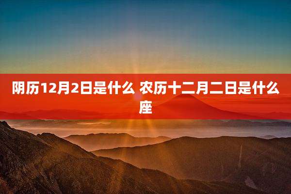 阴历12月2日是什么 农历十二月二日是什么座