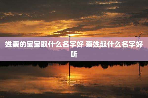 姓蔡的宝宝取什么名字好 蔡姓起什么名字好听