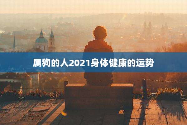 属狗的人2021身体健康的运势