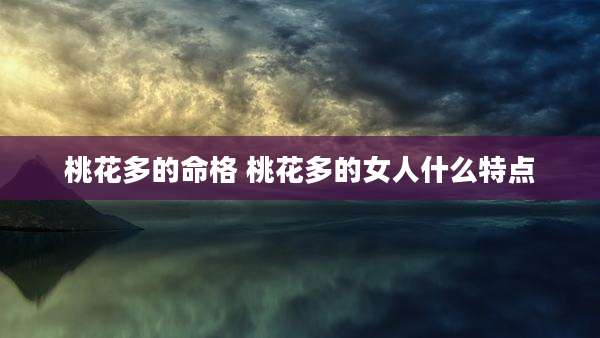 桃花多的命格 桃花多的女人什么特点