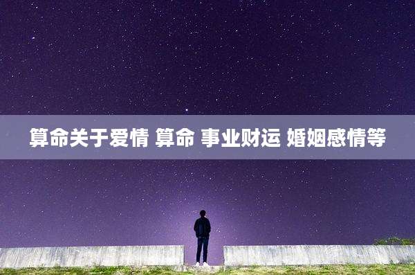 算命关于爱情 算命 事业财运 婚姻感情等