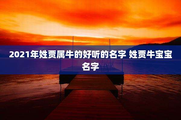2021年姓贾属牛的好听的名字 姓贾牛宝宝名字