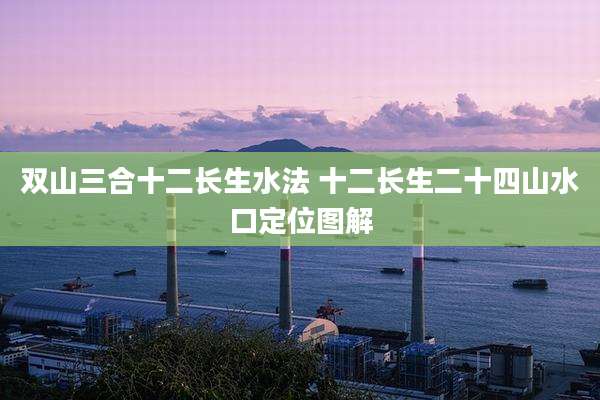 双山三合十二长生水法 十二长生二十四山水口定位图解